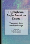Image for Highlights in Anglo-American Drama: Viewpoints from Southeast Europe