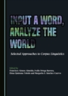 Image for Input a word, analyse the world: selected approaches to corpus linguistics