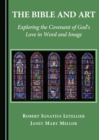 Image for The Bible and art: exploring the covenant of God&#39;s love in word and image