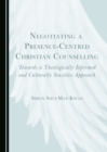 Image for Negotiating a presence-centred Christian counselling: towards a theologically informed and culturally sensitive approach