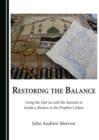 Image for Restoring the balance: using the Qur&#39;an and the Sunnah to guide a return to the prophet&#39;s Islam