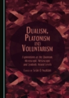 Image for Dualism, Platonism and Voluntarism: Explorations at the Quantum, Microscopic, Mesoscopic and Symbolic Neural Levels