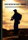 Image for Private Military and Security Companies: The Implications Under International Law of Doing Business in War