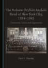 Image for The Hebrew Orphan Asylum Band of New York City, 1874-1941: Community, Culture and Opportunity