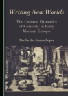 Image for Writing New Worlds: The Cultural Dynamics of Curiosity in Early Modern Europe