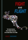 Image for Fight and Flight: The Central America Human Rights Movement in the United States in the 1980s
