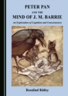 Image for Peter Pan and the Mind of J. M. Barrie: An Exploration of Cognition and Consciousness