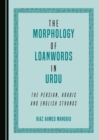 Image for The morphology of loanwords in Urdu: the Persian, Arabic and English strands
