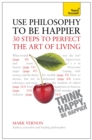Image for Use philosophy to be happier  : 30 steps to perfect the art of living