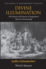 Image for Divine illumination: the history and future of Augustine&#39;s theory of knowledge