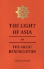Image for The Light Of Asia Or The Great Renunciation - Being The Life And Teaching Of Gautama, Prince Of India And Founder Of Buddism