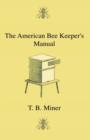 Image for The American Bee Keeper&#39;s Manual - Being A Treatise On The History And Domestic Economy Of The Honey-Bee, Embracing A Full Instruction Of The Whole Subject, With The Most Approved Methods Of Managing 