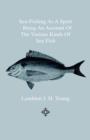 Image for Sea-Fishing As A Sport - Being An Account Of The Various Kinds Of Sea Fish, How, When And Where To Catch Them In Their Various Seasons And Localities