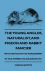 Image for The Young Angler, Naturalist, and Pigeon And Rabbit Fancier, With Hints As To The Management Of Silk-Worms, The Aquarium