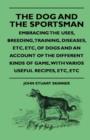 Image for The Dog And The Sportsman - Embracing The Uses, Breeding, Training, Diseases, Etc, Etc, Of Dogs And An Account Of The Different Kinds Of Game, With Varios Useful Recipes, Etc, Etc