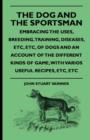 Image for The Dog And The Sportsman - Embracing The Uses, Breeding, Training, Diseases, Etc., Etc., Of Dogs And An Account Of The Different Kinds Of Game, With Various Useful Recipes, Etc., Etc.