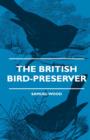 Image for The British Bird-Preserver - Or, How To Skin, Stuff And Mount Birds And Animals - With A Chapter On Their Localities, Habits And How To Obtain Them - Also Instructions In Moth And Butterfly-Catching S