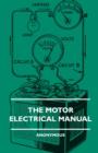 Image for The Motor Electrical Manual - A Practical And Fully Illustrated Handbook And Guide For All Motorists, Describing In Simple Language The Principles, Constuction And Working Of The Electrical Appliances