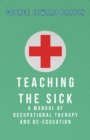 Image for Teaching The Sick - A Manual Of Occupational Therapy And Re-Education