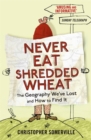 Image for Never eat shredded wheat  : the geography we&#39;ve lost and how to find it again