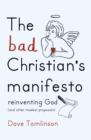 Image for The bad Christian&#39;s manifesto  : reinventing God (and other modest proposals)