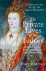 Image for The private lives of the Tudors  : uncovering the secrets of Britain&#39;s greatest dynasty