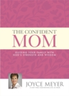 Image for The confident mom  : guiding your family with God&#39;s strength and wisdom