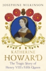 Image for Katherine Howard  : the tragic story of Henry VIII&#39;s fifth queen