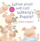 Image for Wibbly Pig: What Shall We Call Wibbly&#39;s Puppy?