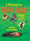 Image for I Found A Dead Bird - A guide to the cycle of life and death