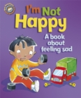 Image for Our Emotions and Behaviour: I&#39;m Not Happy - A book about feeling sad