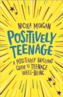 Positively teenage  : a positively brilliant guide to teenage well-being by Morgan, Nicola cover image