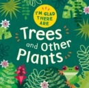 Image for I&#39;m Glad There Are: Trees and Other Plants