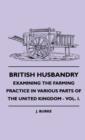 Image for British Husbandry - Examining The Farming Practice In Various Parts Of The United Kingdom - Vol. I.