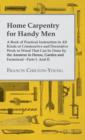 Image for Home Carpentry For Handy Men - A Book Of Practical Instruction In All Kinds Of Constructive And Decorative Work In Wood That Can Be Done By The Amateur In House, Garden And Farmstead - Parts I. And II