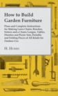 Image for How To Build Garden Furniture - Plans And Complete Instructions For Making Lawn Chairs, Benches, Settees And A Chaise Longue, Tables, Dinettes And Picnic Sets, Portable And Folding Pieces Of All Kinds