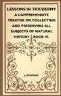 Image for Lessons In Taxidermy - A Comprehensive Treatise On Collecting And Preserving All Subjects Of Natural History - Book VI.