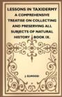 Image for Lessons In Taxidermy - A Comprehensive Treatise On Collecting And Preserving All Subjects Of Natural History - Book IX.
