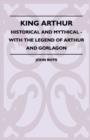 Image for King Arthur - Historical And Mythical - With The Legend Of Arthur And Gorlagon
