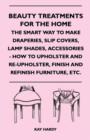 Image for Beauty Treatments For The Home - The Smart Way To Make Draperies, Slip Covers, Lamp Shades, Accessories - How To Upholster And Re-Upholster, Finish And Refinish Furniture, Etc.