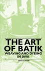 Image for The Art Of Batik - Weaving And Dyeing In Java
