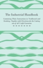 Image for The Industrial Handbook - Containing Plain Instructions in Needlework and Knitting Together with Directions for the Cutting Out of All Useful Garments - To Which are Added Some Rules and Receipts for 