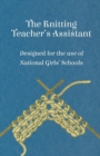 Image for The Knitting Teacher&#39;s Assistant - Designed for the Use of National Girls&#39; Schools
