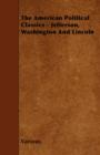 Image for The American Political Classics - Jefferson, Washington And Lincoln