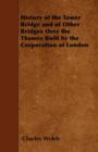 Image for History Of The Tower Bridge And Of Other Bridges Over The Thames Built By The Corporation Of London