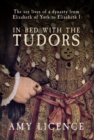 Image for In bed with the Tudors  : the sex lives of a dynasty from Elizabeth of York to Elizabeth I