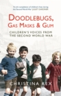 Image for Doodlebugs, gas masks &amp; gum  : children&#39;s voices from the Second World War