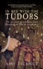 Image for In bed with the Tudors: the sex lives of a dynasty from Elizabeth of York to Elizabeth I