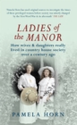 Image for Ladies of the manor  : how wives &amp; daughters really lived in country house society over a century ago