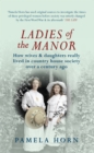 Image for Ladies of the manor: how wives &amp; daughters really lived in country house society over a century ago